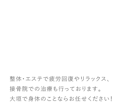 整体・エステで疲労回復やリラックス、接骨院での治療も行っております。大垣で身体の事ならお任せください！